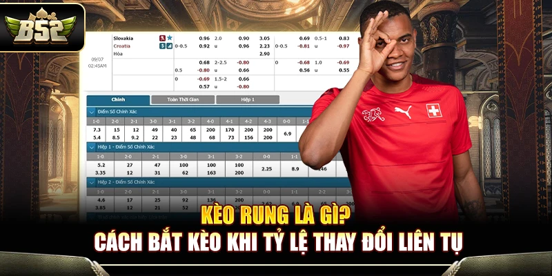 Kèo Rung Là Gì? Cách Bắt Kèo Khi Tỷ Lệ Thay Đổi Liên Tục