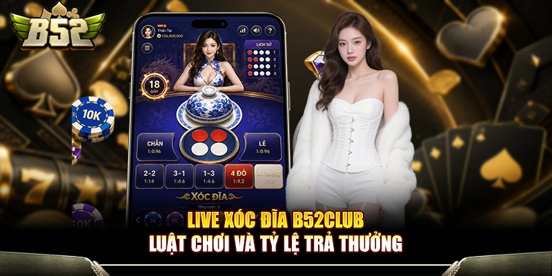 Live Xóc Đĩa B52Club - Luật Chơi Và Tỷ Lệ Trả Thưởng 