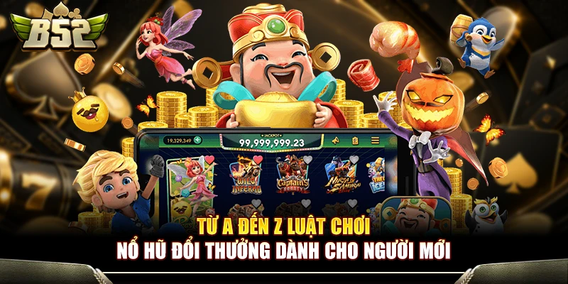 Từ A Đến Z Luật Chơi Nổ Hũ Đổi Thưởng Dành Cho Người Mới 