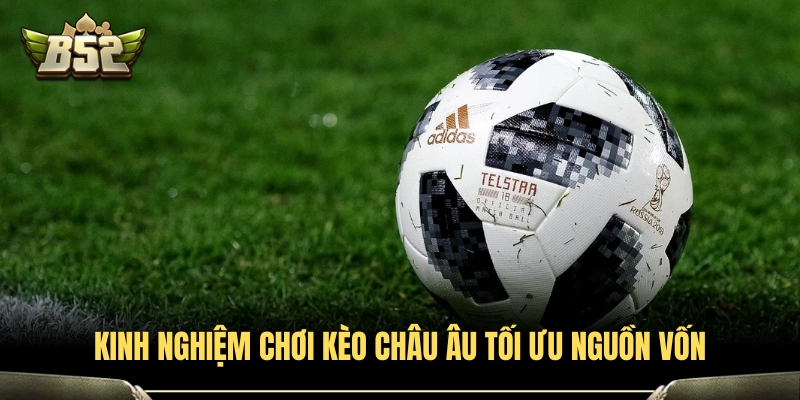 Phương pháp quản lý vốn khi cược kèo Châu Âu tại B52